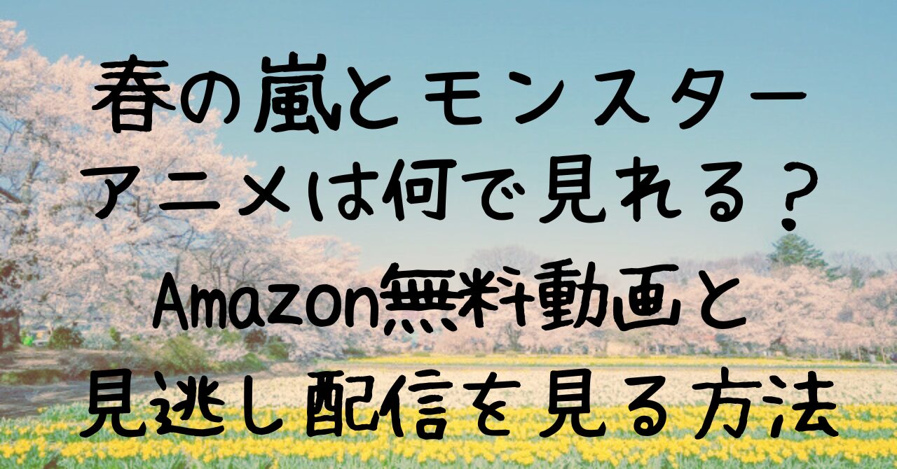 春の嵐とモンスターアニメ何で見れる？Amazon無料動画や見逃し配信を見る方法 - わんこblog